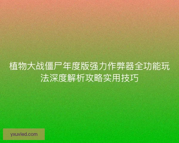 植物大战僵尸年度版强力作弊器全功能玩法深度解析攻略实用技巧