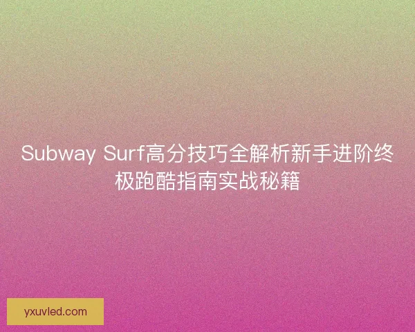 Subway Surf高分技巧全解析新手进阶终极跑酷指南实战秘籍