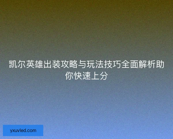 凯尔英雄出装攻略与玩法技巧全面解析助你快速上分