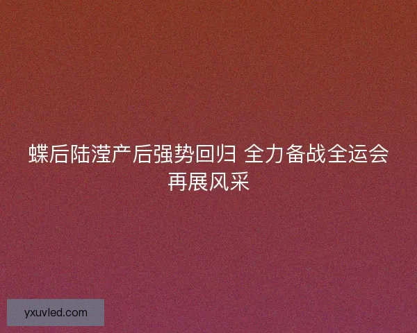 蝶后陆滢产后强势回归 全力备战全运会再展风采