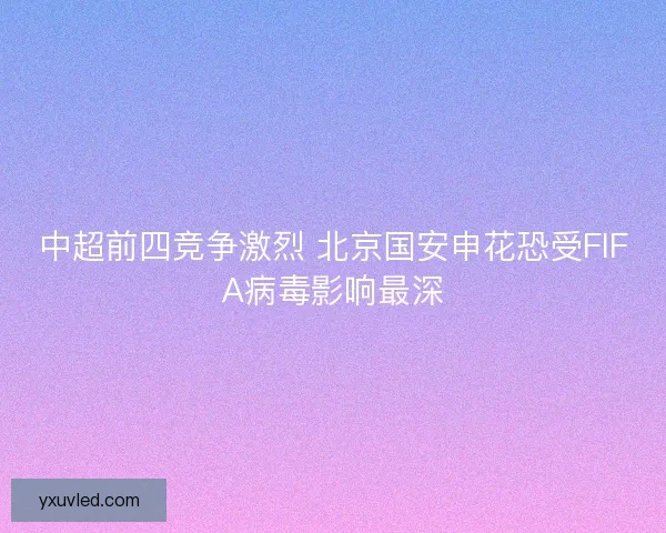 中超前四竞争激烈 北京国安申花恐受FIFA病毒影响最深