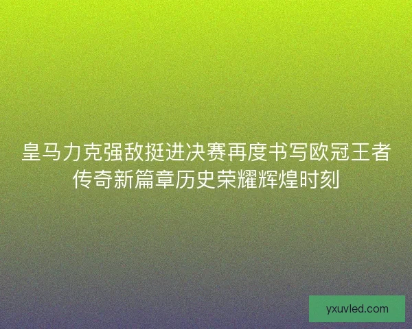 皇马力克强敌挺进决赛再度书写欧冠王者传奇新篇章历史荣耀辉煌时刻