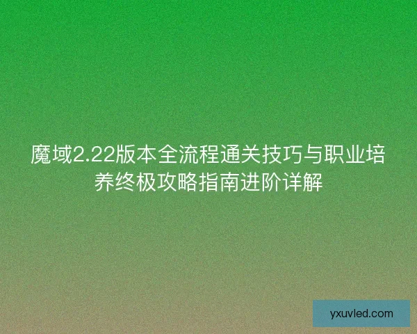 魔域2.22版本全流程通关技巧与职业培养终极攻略指南进阶详解