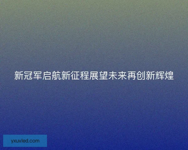 新冠军启航新征程展望未来再创新辉煌