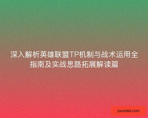 深入解析英雄联盟TP机制与战术运用全指南及实战思路拓展解读篇